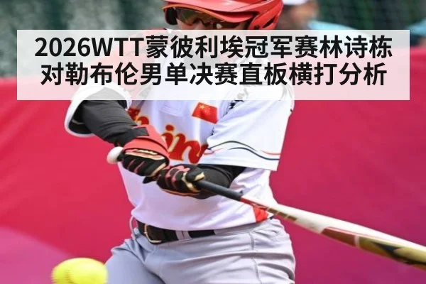 2026WTT蒙彼利埃冠军赛林诗栋对勒布伦男单决赛直板横打分析