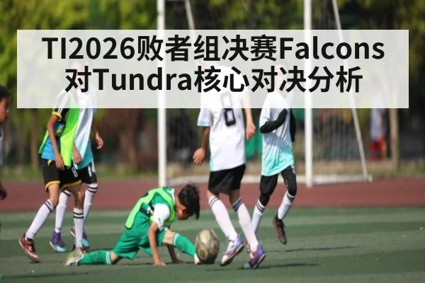 TI2026败者组决赛Falcons对Tundra核心对决分析