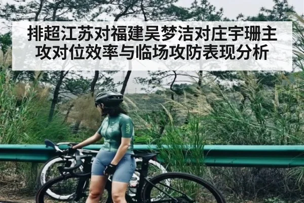 排超江苏对福建吴梦洁对庄宇珊主攻对位效率与临场攻防表现分析